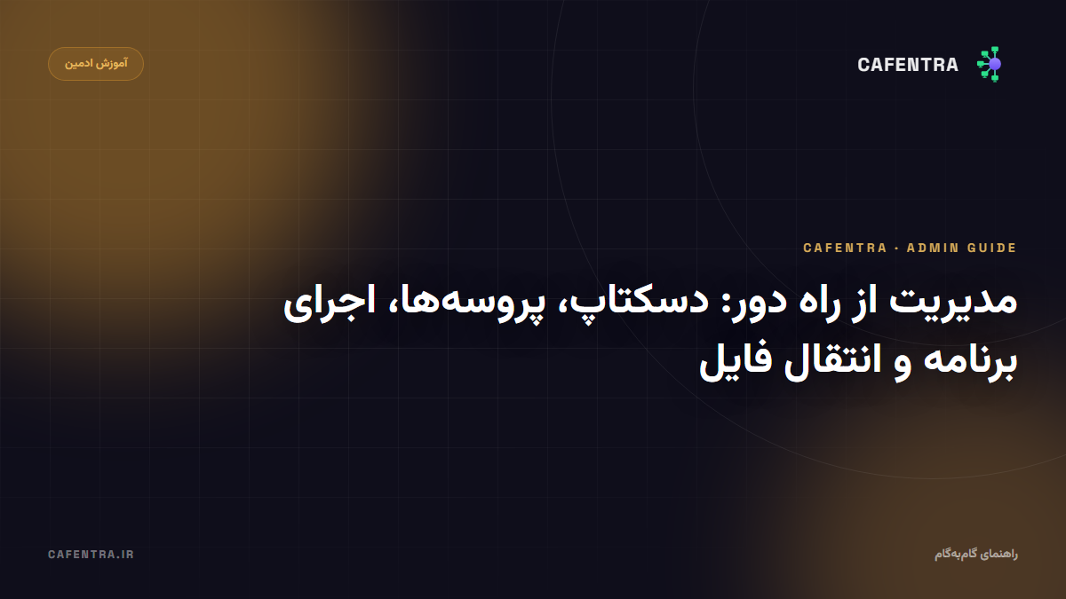 مدیریت از راه دور: دسکتاپ، پروسه‌ها، اجرای برنامه و انتقال فایل